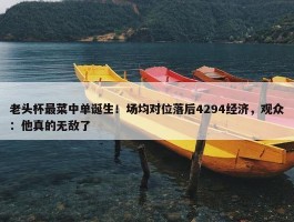 老头杯最菜中单诞生！场均对位落后4294经济，观众：他真的无敌了