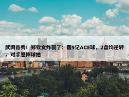 武网首秀！郑钦文炸裂了：轰9记ACE球，2盘均逆转，对手怒摔球拍