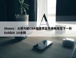 Shams：火箭与前CBA福建男篮外援梅克签下一份Exhibit 10合同