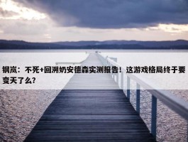 钢岚：不死+回溯奶安德森实测报告！这游戏格局终于要变天了么？