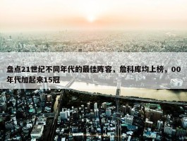 盘点21世纪不同年代的最佳阵容，詹科库均上榜，00年代加起来15冠