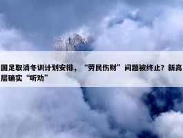 国足取消冬训计划安排，“劳民伤财”问题被终止？新高层确实“听劝”