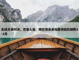 无缘兄弟对决，巴黎人报：姆巴佩弟弟埃唐将因伤缺阵2-3月