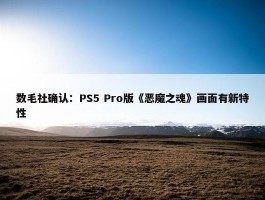 数毛社确认：PS5 Pro版《恶魔之魂》画面有新特性