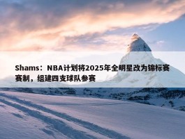 Shams：NBA计划将2025年全明星改为锦标赛赛制，组建四支球队参赛