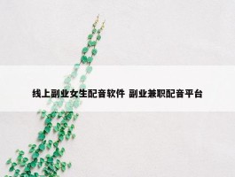 线上副业女生配音软件 副业兼职配音平台