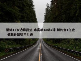 葡体17岁边锋昆达 本赛季18场2球 解约金1亿欧 曼联计划明年引进