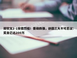 郑钦文2-1安德烈娃！晋级四强，创造三大不可思议：奖金已达200万