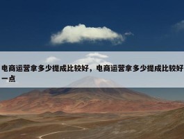 电商运营拿多少提成比较好，电商运营拿多少提成比较好一点