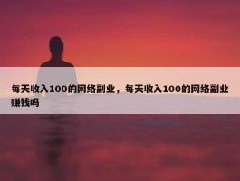 每天收入100的网络副业，每天收入100的网络副业赚钱吗