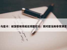 乌度卡：谢泼德有球或无球都可以；我对亚当斯非常满意