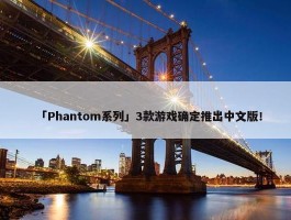 「Phantom系列」3款游戏确定推出中文版！