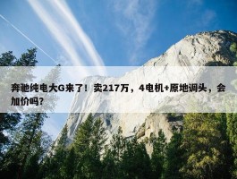 奔驰纯电大G来了！卖217万，4电机+原地调头，会加价吗？