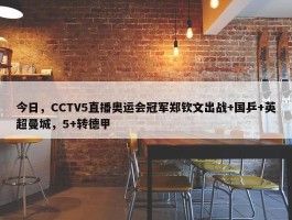 今日，CCTV5直播奥运会冠军郑钦文出战+国乒+英超曼城，5+转德甲