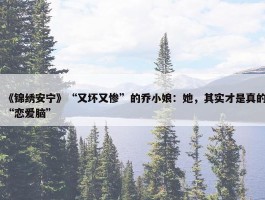 《锦绣安宁》“又坏又惨”的乔小娘：她，其实才是真的“恋爱脑”