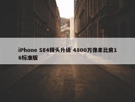 iPhone SE4镜头升级 4800万像素比肩16标准版