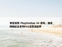 索尼庆祝 PlayStation 30 周年，推出特别纪念系列PS5主机及配件