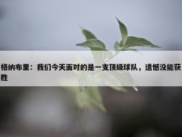 格纳布里：我们今天面对的是一支顶级球队，遗憾没能获胜