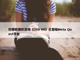 挖掘机模拟游戏《DIG VR》已登陆Meta Quest平台