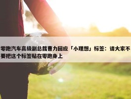 零跑汽车高级副总裁曹力回应「小理想」标签：请大家不要把这个标签贴在零跑身上