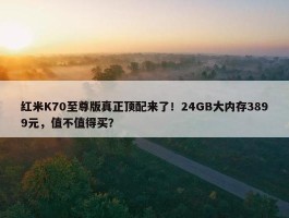 红米K70至尊版真正顶配来了！24GB大内存3899元，值不值得买？