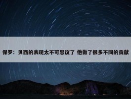 保罗：贝西的表现太不可思议了 他做了很多不同的贡献