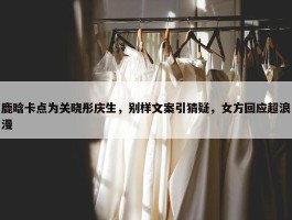 鹿晗卡点为关晓彤庆生，别样文案引猜疑，女方回应超浪漫