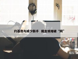 约基奇与威少联手  掘金艰难破“网”