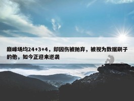 巅峰场均24+3+4，却因伤被抛弃，被视为数据刷子的他，如今正迎来逆袭