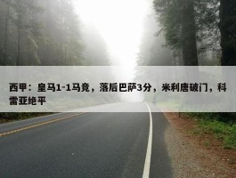 西甲：皇马1-1马竞，落后巴萨3分，米利唐破门，科雷亚绝平