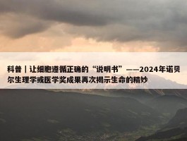 科普｜让细胞遵循正确的“说明书”——2024年诺贝尔生理学或医学奖成果再次揭示生命的精妙