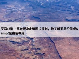 罗马总监：是老板决定请回拉涅利，他了解罗马价值观&是出色教练