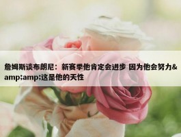 詹姆斯谈布朗尼：新赛季他肯定会进步 因为他会努力&amp;这是他的天性