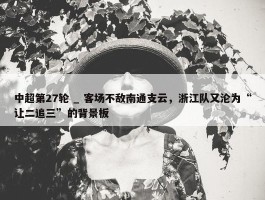 中超第27轮 _ 客场不敌南通支云，浙江队又沦为“让二追三”的背景板