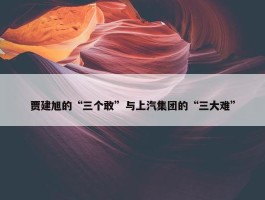 贾建旭的“三个敢”与上汽集团的“三大难”