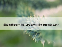 最没有希望的一年！LPL杀手只排名老四这怎么玩？