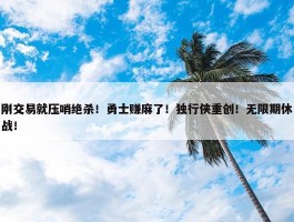 刚交易就压哨绝杀！勇士赚麻了！独行侠重创！无限期休战！