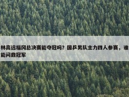 林高远福冈总决赛能夺冠吗？国乒男队主力四人参赛，谁能问鼎冠军