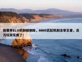 新赛季ELO机制被删除，MMR匹配机制主宰王者，百万玩家乐疯了！