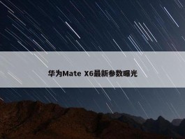 华为Mate X6最新参数曝光