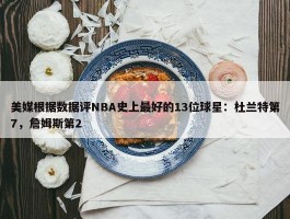 美媒根据数据评NBA史上最好的13位球星：杜兰特第7，詹姆斯第2