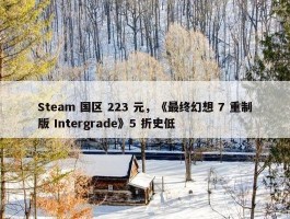 Steam 国区 223 元，《最终幻想 7 重制版 Intergrade》5 折史低