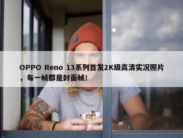 OPPO Reno 13系列首发2K级高清实况照片，每一帧都是封面帧！