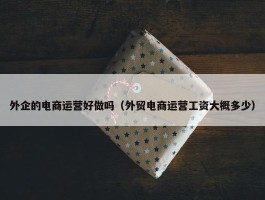 外企的电商运营好做吗（外贸电商运营工资大概多少）