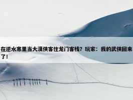 在逆水寒里当大漠侠客住龙门客栈？玩家：我的武侠回来了！