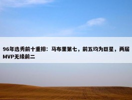 96年选秀前十重排：马布里第七，前五均为巨星，两届MVP无缘前二