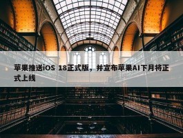 苹果推送iOS 18正式版，并宣布苹果AI下月将正式上线