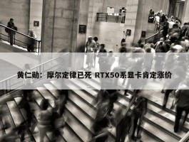 黄仁勋：摩尔定律已死 RTX50系显卡肯定涨价