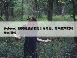 Relevo：琼阿梅尼的表现引发质疑，皇马愿听取对他的报价