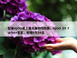 配备iQOO史上最大面积均热板，iQOO Z9 Turbo+官宣，定档9月24日